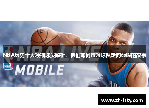 NBA历史十大领袖球员解析,他们如何带领球队走向巅峰的故事 NBA历史十大领袖球员解析,他们如何带领球队走向巅峰的故事