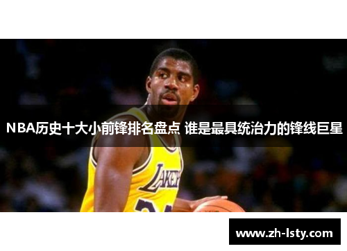 NBA历史十大小前锋排名盘点 谁是最具统治力的锋线巨星 NBA历史十大小前锋排名盘点 谁是最具统治力的锋线巨星