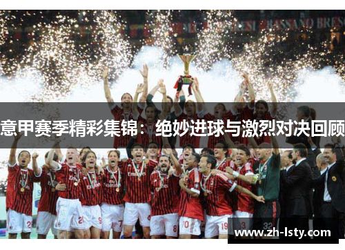意甲赛季精彩集锦:绝妙进球与激烈对决回顾 意甲赛季精彩集锦:绝妙进球与激烈对决回顾