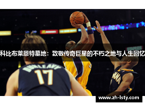 科比布莱恩特墓地:致敬传奇巨星的不朽之地与人生回忆 科比布莱恩特墓地:致敬传奇巨星的不朽之地与人生回忆