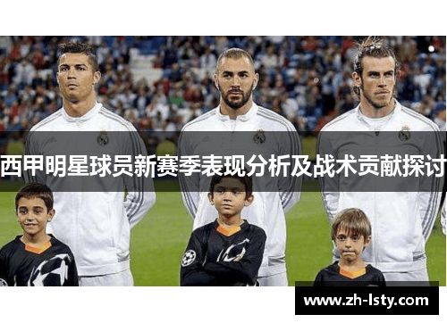 西甲明星球员新赛季表现分析及战术贡献探讨