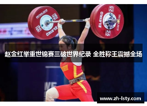 赵金红举重世锦赛三破世界纪录 全胜称王震撼全场 赵金红举重世锦赛三破世界纪录 全胜称王震撼全场