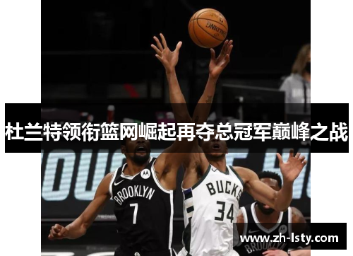 杜兰特领衔篮网崛起再夺总冠军巅峰之战