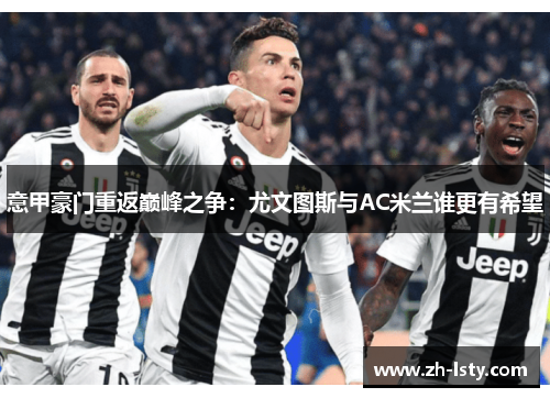 意甲豪门重返巅峰之争：尤文图斯与AC米兰谁更有希望
