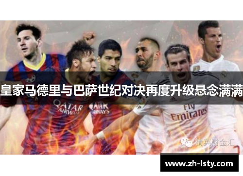 皇家马德里与巴萨世纪对决再度升级悬念满满