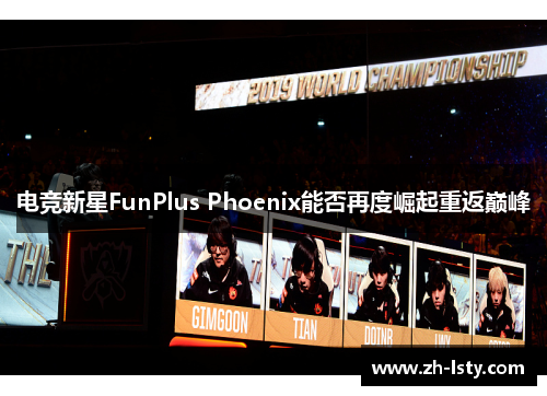 电竞新星FunPlus Phoenix能否再度崛起重返巅峰