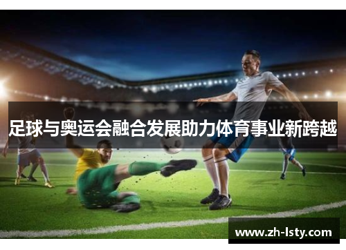 足球与奥运会融合发展助力体育事业新跨越