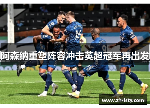 阿森纳重塑阵容冲击英超冠军再出发