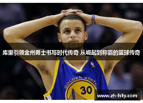库里引领金州勇士书写时代传奇 从崛起到称霸的篮球传奇