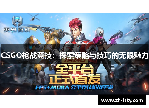 CSGO枪战竞技:探索策略与技巧的无限魅力 CSGO枪战竞技:探索策略与技巧的无限魅力