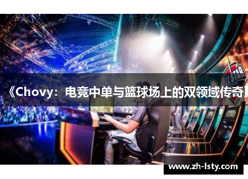 《Chovy：电竞中单与篮球场上的双领域传奇》