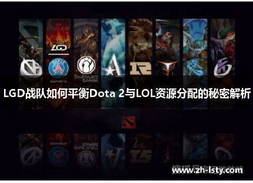 LGD战队如何平衡Dota 2与LOL资源分配的秘密解析