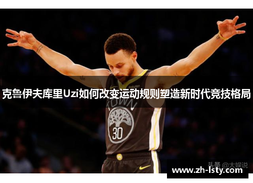 克鲁伊夫库里Uzi如何改变运动规则塑造新时代竞技格局