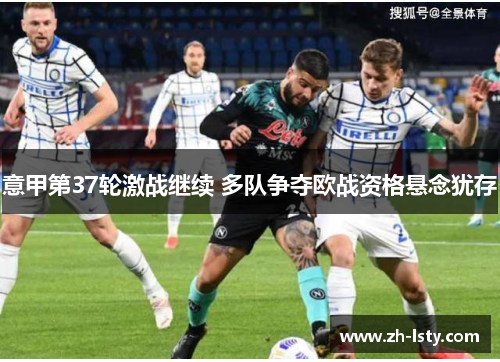 意甲第37轮激战继续 多队争夺欧战资格悬念犹存