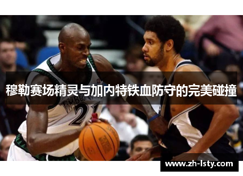 穆勒赛场精灵与加内特铁血防守的完美碰撞 穆勒赛场精灵与加内特铁血防守的完美碰撞