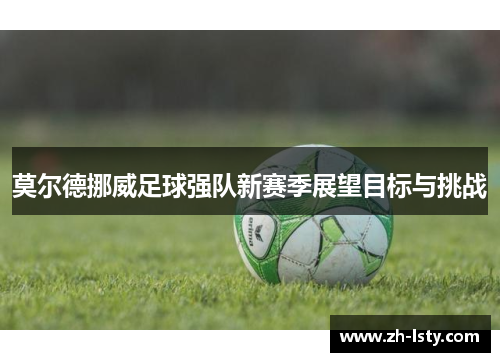莫尔德挪威足球强队新赛季展望目标与挑战