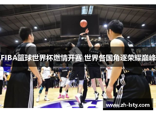 FIBA篮球世界杯燃情开赛 世界各国角逐荣耀巅峰