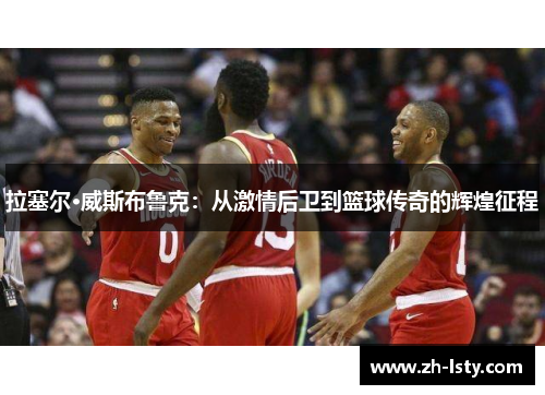 拉塞尔·威斯布鲁克：从激情后卫到篮球传奇的辉煌征程