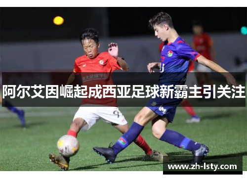 阿尔艾因崛起成西亚足球新霸主引关注