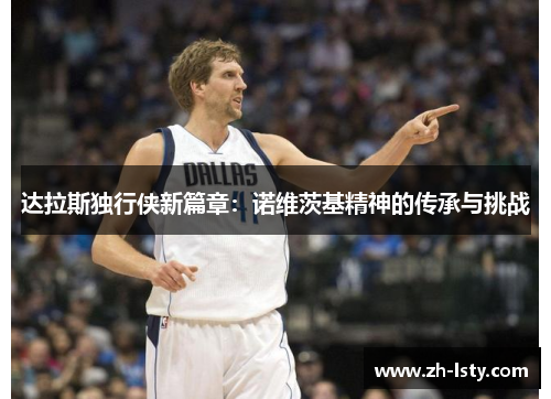 达拉斯独行侠新篇章：诺维茨基精神的传承与挑战