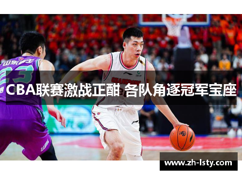 CBA联赛激战正酣 各队角逐冠军宝座