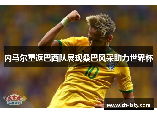 内马尔重返巴西队展现桑巴风采助力世界杯