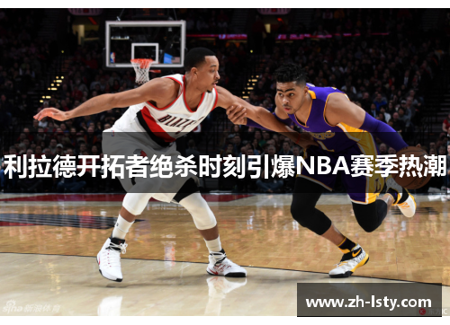 利拉德开拓者绝杀时刻引爆NBA赛季热潮