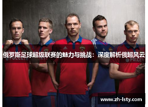 俄罗斯足球超级联赛的魅力与挑战：深度解析俄超风云