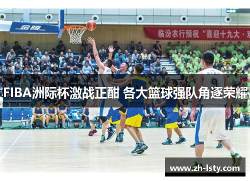FIBA洲际杯激战正酣 各大篮球强队角逐荣耀