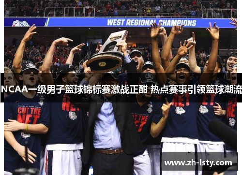 NCAA一级男子篮球锦标赛激战正酣 热点赛事引领篮球潮流