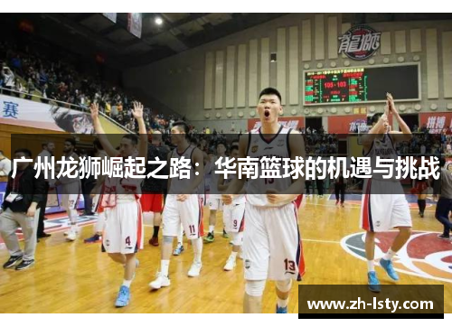 广州龙狮崛起之路：华南篮球的机遇与挑战