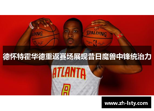 德怀特霍华德重返赛场展现昔日魔兽中锋统治力