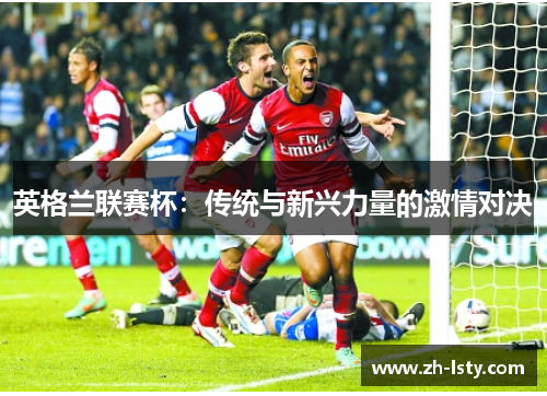 英格兰联赛杯：传统与新兴力量的激情对决