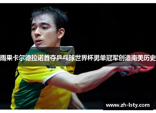 雨果卡尔德拉诺首夺乒乓球世界杯男单冠军创造南美历史