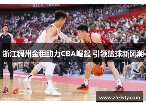 浙江稠州金租助力CBA崛起 引领篮球新风潮 浙江稠州金租助力CBA崛起 引领篮球新风潮