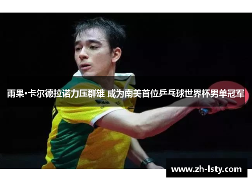 雨果·卡尔德拉诺力压群雄 成为南美首位乒乓球世界杯男单冠军