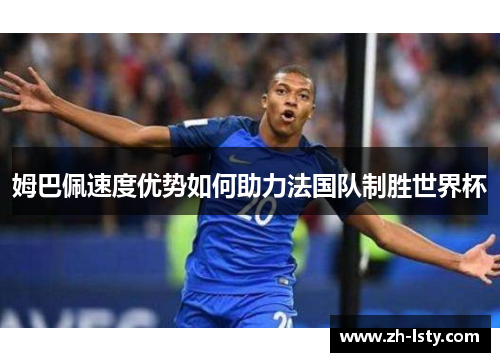 姆巴佩速度优势如何助力法国队制胜世界杯