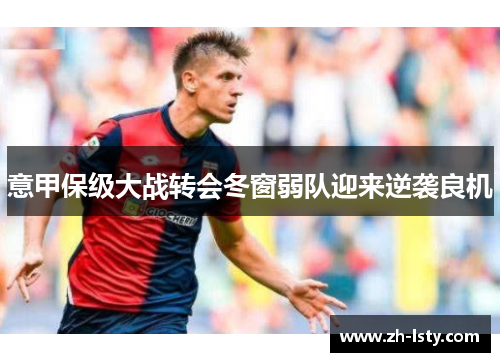 意甲保级大战转会冬窗弱队迎来逆袭良机