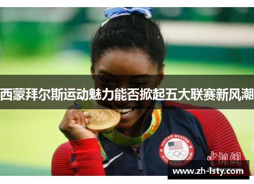 西蒙拜尔斯运动魅力能否掀起五大联赛新风潮