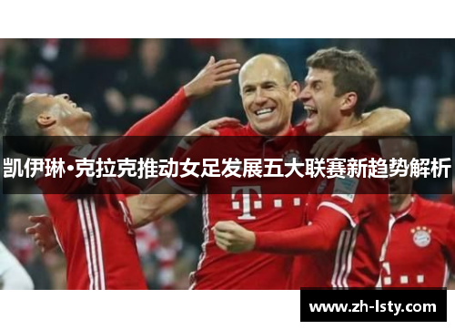 凯伊琳·克拉克推动女足发展五大联赛新趋势解析