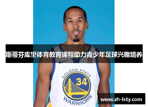 斯蒂芬库里体育教育课程助力青少年足球兴趣培养