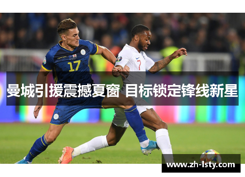 曼城引援震撼夏窗 目标锁定锋线新星