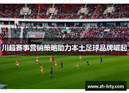 川超赛事营销策略助力本土足球品牌崛起