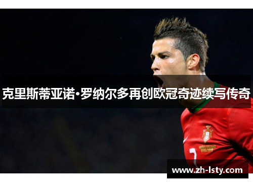克里斯蒂亚诺·罗纳尔多再创欧冠奇迹续写传奇