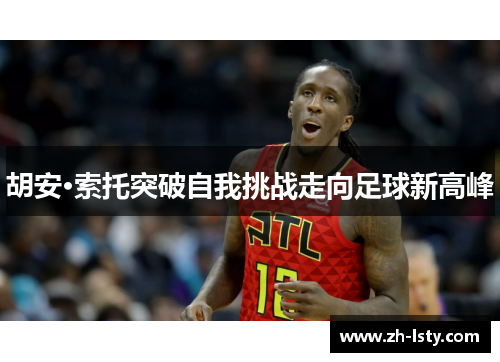 胡安·索托突破自我挑战走向足球新高峰