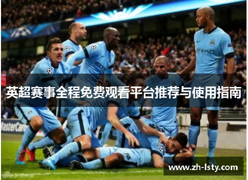 英超赛事全程免费观看平台推荐与使用指南