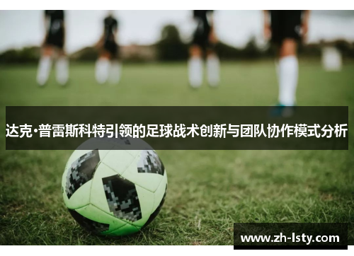 达克·普雷斯科特引领的足球战术创新与团队协作模式分析