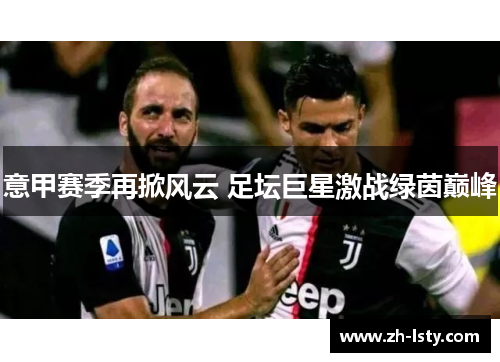 意甲赛季再掀风云 足坛巨星激战绿茵巅峰