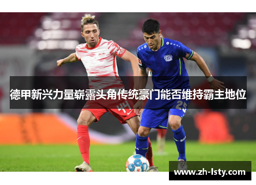 德甲新兴力量崭露头角传统豪门能否维持霸主地位