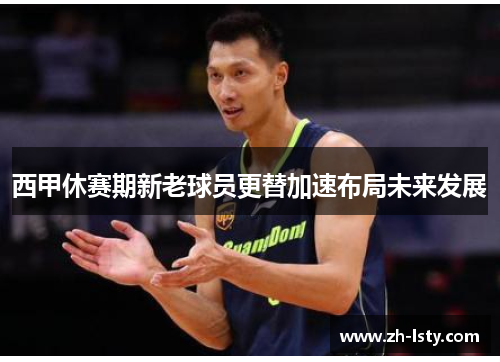 西甲休赛期新老球员更替加速布局未来发展